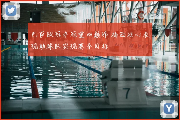巴萨欧冠夺冠重回巅峰 梅西核心表现助球队实现赛季目标