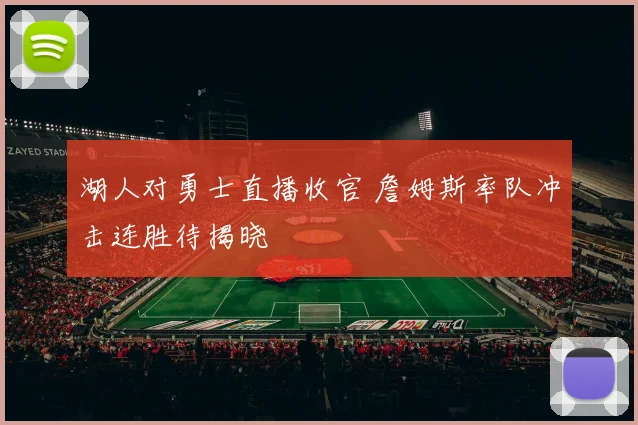 湖人对勇士直播收官 詹姆斯率队冲击连胜待揭晓
