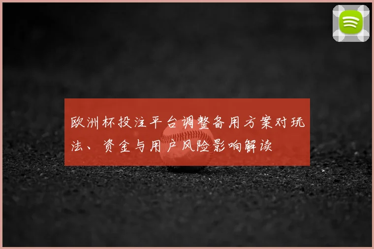 欧洲杯投注平台调整备用方案对玩法、资金与用户风险影响解读