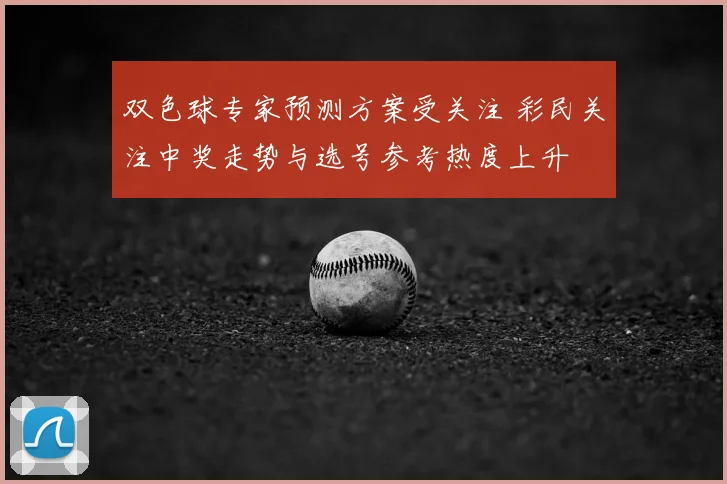 双色球专家预测方案受关注 彩民关注中奖走势与选号参考热度上升