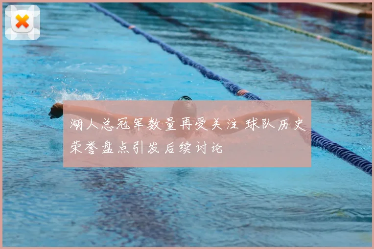 湖人总冠军数量再受关注 球队历史荣誉盘点引发后续讨论
