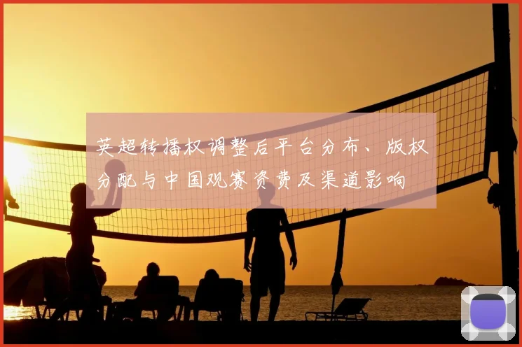 英超转播权调整后平台分布、版权分配与中国观赛资费及渠道影响