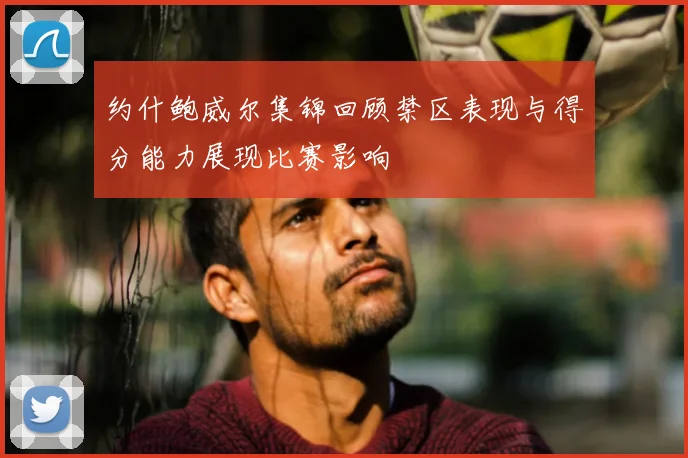 约什鲍威尔集锦回顾禁区表现与得分能力展现比赛影响