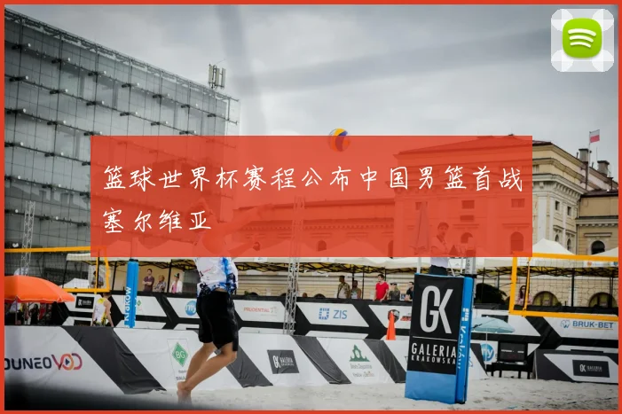 篮球世界杯赛程公布中国男篮首战塞尔维亚