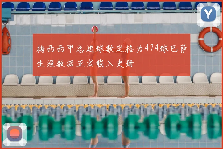 梅西西甲总进球数定格为474球巴萨生涯数据正式载入史册