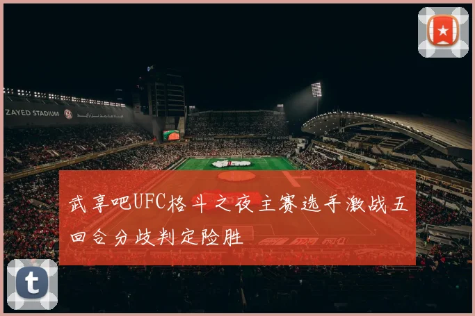 武享吧UFC格斗之夜主赛选手激战五回合分歧判定险胜