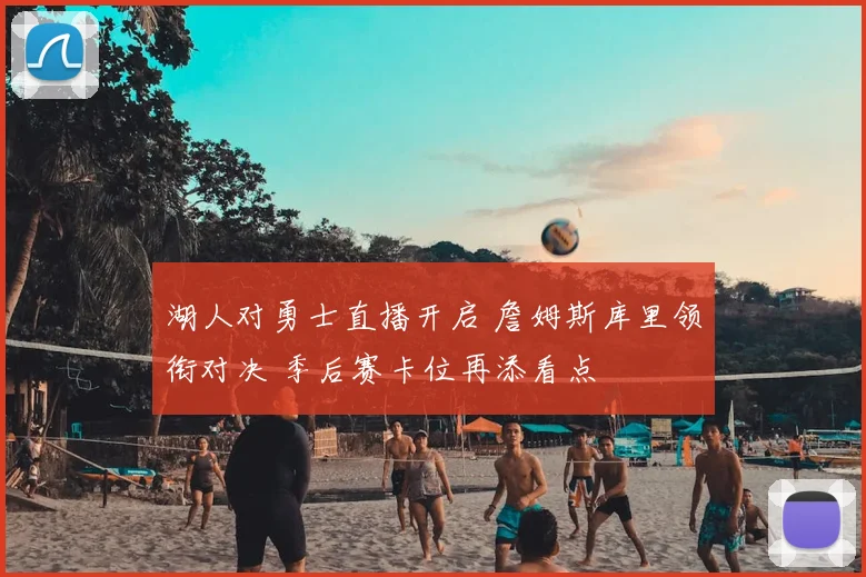 湖人对勇士直播开启 詹姆斯库里领衔对决 季后赛卡位再添看点