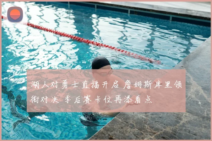 湖人对勇士直播开启 詹姆斯库里领衔对决 季后赛卡位再添看点