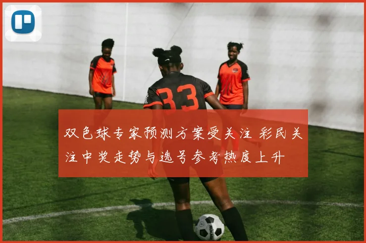 双色球专家预测方案受关注 彩民关注中奖走势与选号参考热度上升