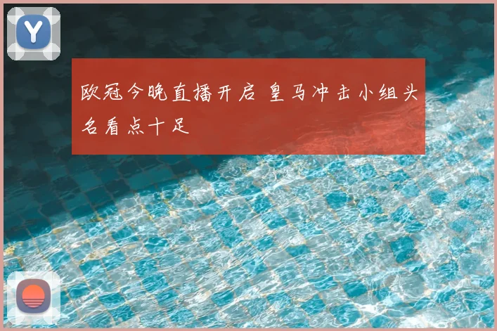 欧冠今晚直播开启 皇马冲击小组头名看点十足