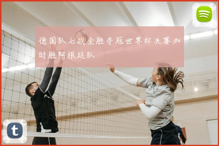 德国队七战全胜夺冠世界杯决赛加时胜阿根廷队