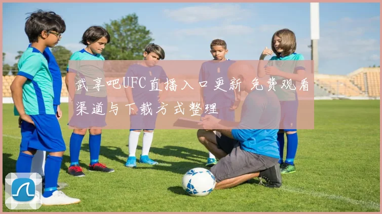 武享吧UFC直播入口更新 免费观看渠道与下载方式整理