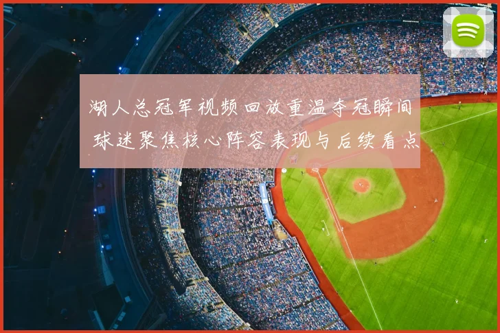 湖人总冠军视频回放重温夺冠瞬间 球迷聚焦核心阵容表现与后续看点