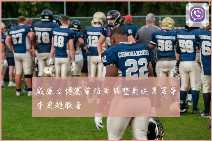 威廉立博赛前赔率调整奥运男篮争夺更趋胶着