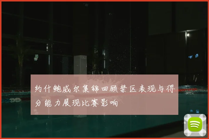 约什鲍威尔集锦回顾禁区表现与得分能力展现比赛影响