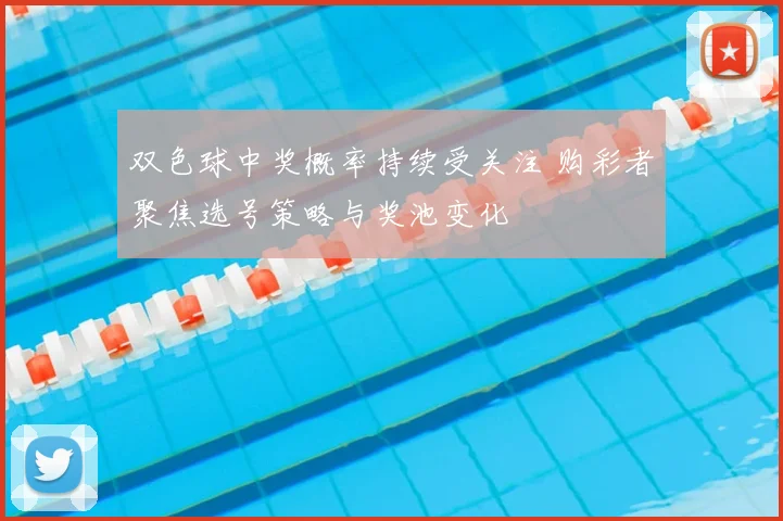 双色球中奖概率持续受关注 购彩者聚焦选号策略与奖池变化