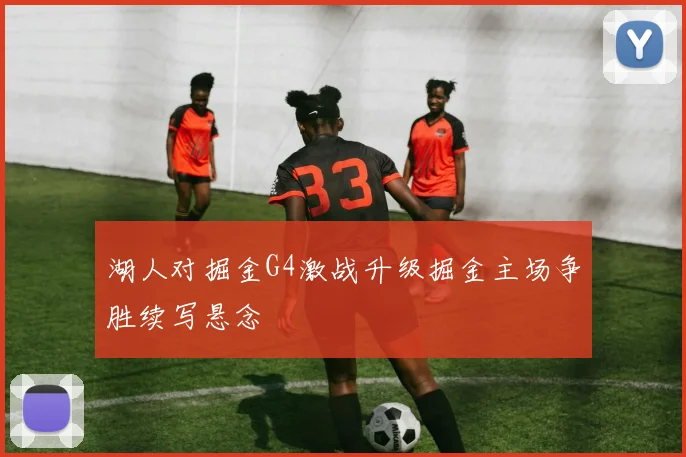 湖人对掘金G4激战升级掘金主场争胜续写悬念