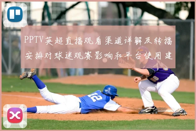 PPTV英超直播观看渠道详解及转播安排对球迷观赛影响和平台使用建议
