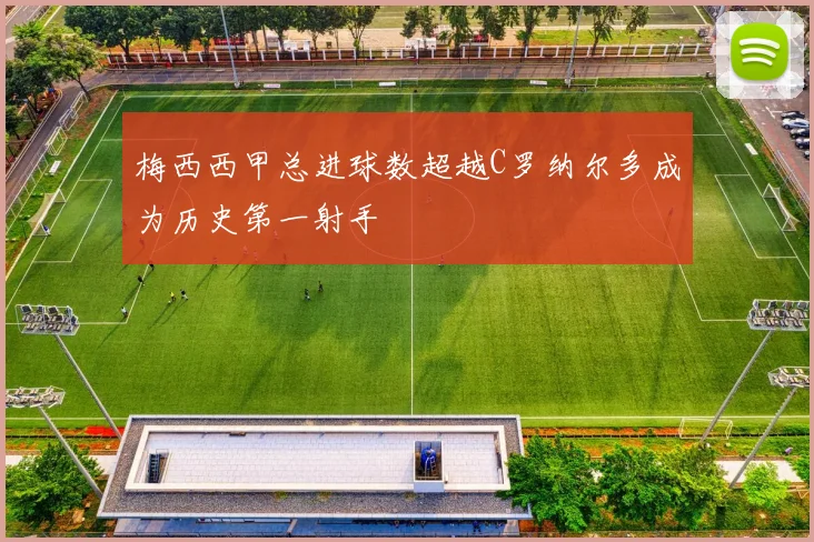 梅西西甲总进球数超越C罗纳尔多成为历史第一射手