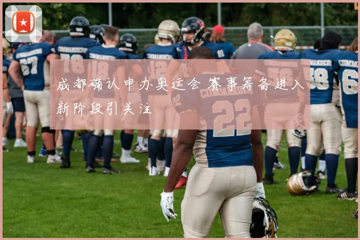 成都确认申办奥运会 赛事筹备进入新阶段引关注