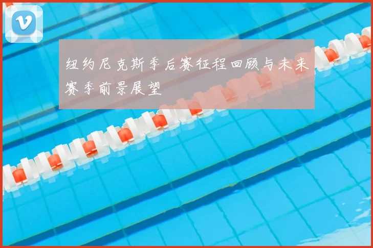 纽约尼克斯季后赛征程回顾与未来赛季前景展望