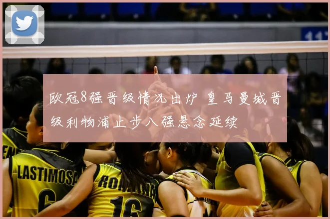 欧冠8强晋级情况出炉 皇马曼城晋级利物浦止步八强悬念延续