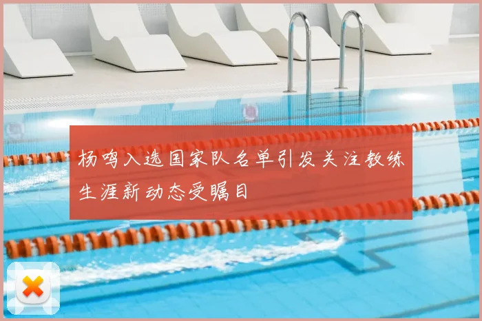 杨鸣入选国家队名单引发关注教练生涯新动态受瞩目