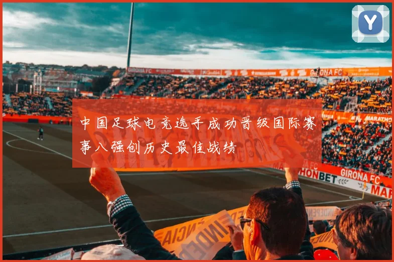 中国足球电竞选手成功晋级国际赛事八强创历史最佳战绩