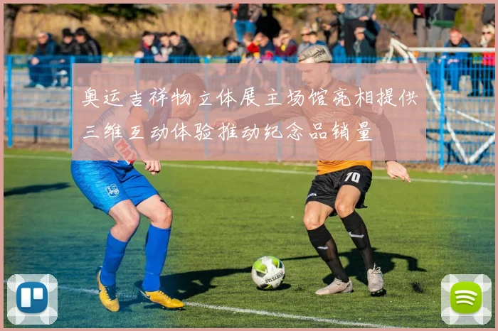 奥运吉祥物立体展主场馆亮相提供三维互动体验推动纪念品销量