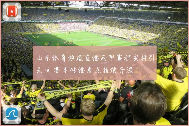 山东体育频道直播西甲赛程安排引关注 赛季转播看点持续升温