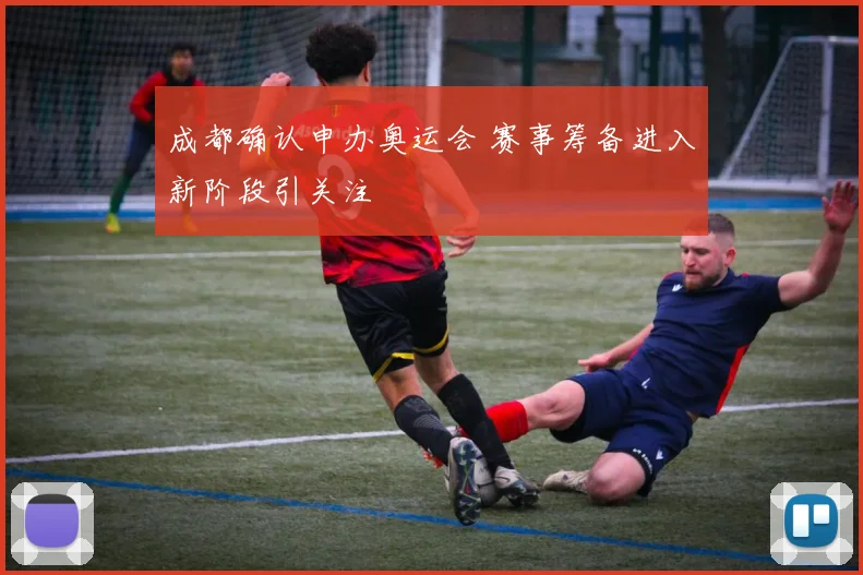 成都确认申办奥运会 赛事筹备进入新阶段引关注