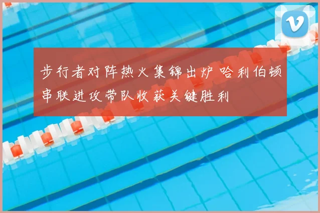 步行者对阵热火集锦出炉 哈利伯顿串联进攻带队收获关键胜利
