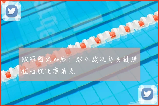 欧冠图文回顾:球队战况与关键进程梳理比赛看点