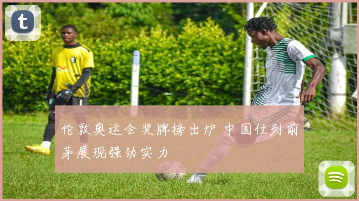 伦敦奥运会奖牌榜出炉 中国位列前茅展现强劲实力
