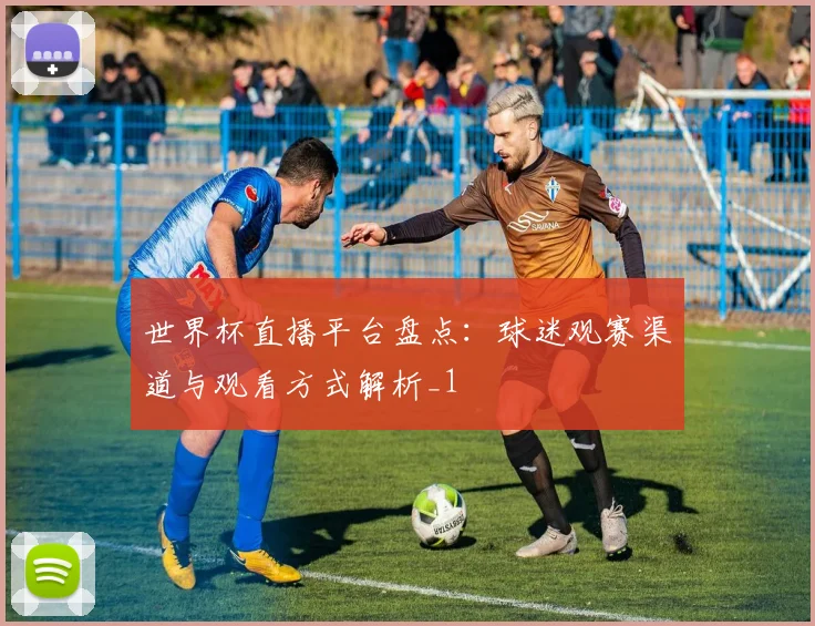 世界杯直播平台盘点:球迷观赛渠道与观看方式解析_1