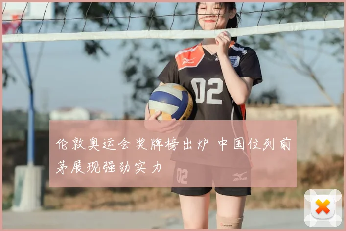 伦敦奥运会奖牌榜出炉 中国位列前茅展现强劲实力