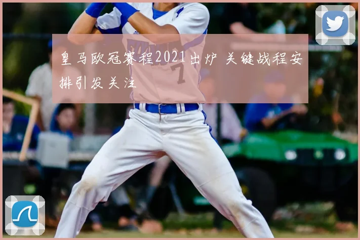 皇马欧冠赛程2021出炉 关键战程安排引发关注