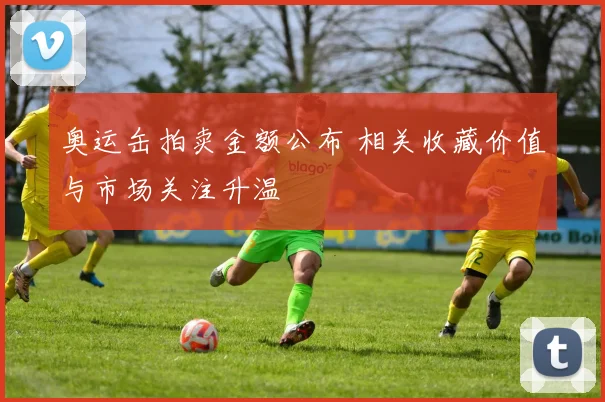 奥运缶拍卖金额公布 相关收藏价值与市场关注升温
