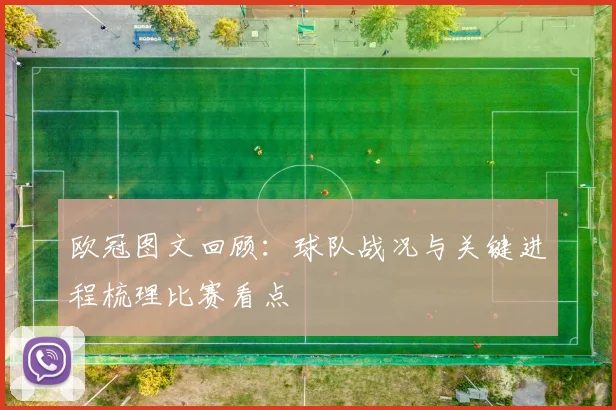 欧冠图文回顾:球队战况与关键进程梳理比赛看点